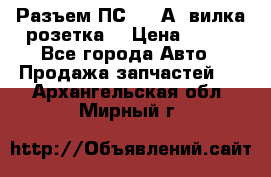 Разъем ПС-300 А3 вилка розетка  › Цена ­ 390 - Все города Авто » Продажа запчастей   . Архангельская обл.,Мирный г.